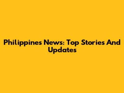 Philippines News: Top Stories And Updates