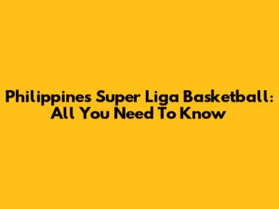 Philippines Super Liga Basketball: All You Need To Know