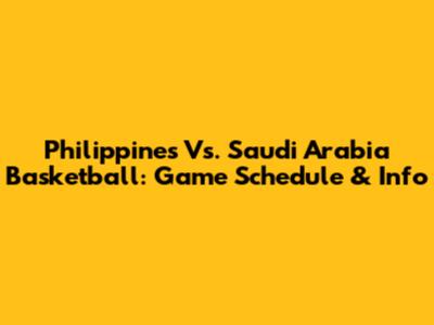 Philippines Vs. Saudi Arabia Basketball: Game Schedule & Info