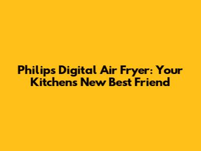Philips Digital Air Fryer: Your Kitchen's New Best Friend