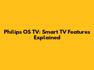 Philips OS TV: Smart TV Features Explained