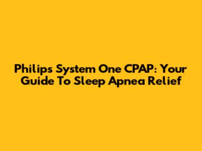 Philips System One CPAP: Your Guide To Sleep Apnea Relief