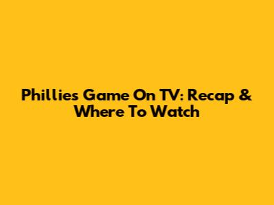 Phillies Game On TV: Recap & Where To Watch