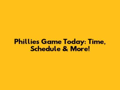 Phillies Game Today: Time, Schedule & More!