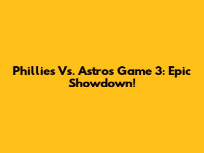 Phillies Vs. Astros Game 3: Epic Showdown!
