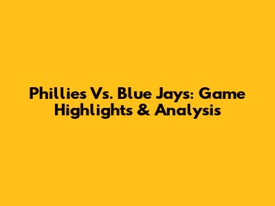 Phillies Vs. Blue Jays: Game Highlights & Analysis