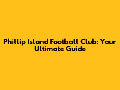 Phillip Island Football Club: Your Ultimate Guide