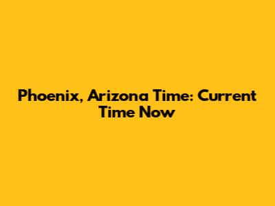 Phoenix, Arizona Time: Current Time Now