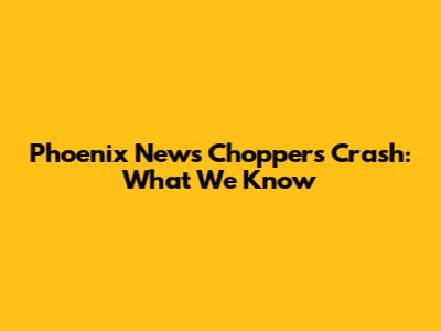 Phoenix News Choppers Crash: What We Know