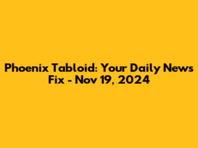 Phoenix Tabloid: Your Daily News Fix - Nov 19, 2024