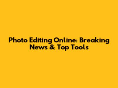 Photo Editing Online: Breaking News & Top Tools