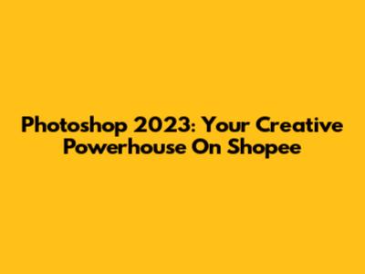 Photoshop 2023: Your Creative Powerhouse On Shopee