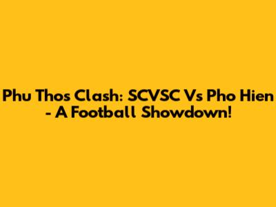 Phu Tho's Clash: SCVSC Vs Pho Hien - A Football Showdown!