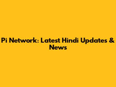 Pi Network: Latest Hindi Updates & News