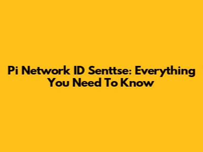 Pi Network ID Senttse: Everything You Need To Know