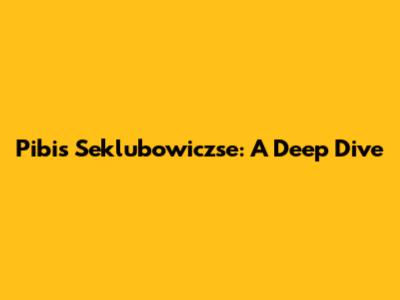 Pibis Seklubowiczse: A Deep Dive