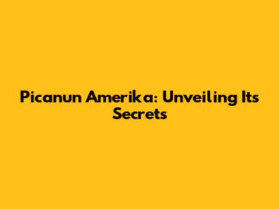 Picanun Amerika: Unveiling Its Secrets