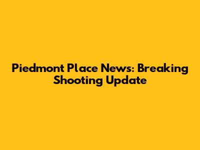 Piedmont Place News: Breaking Shooting Update