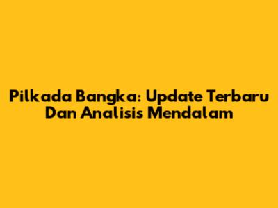 Pilkada Bangka: Update Terbaru Dan Analisis Mendalam