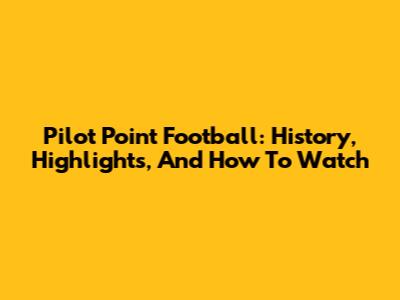 Pilot Point Football: History, Highlights, And How To Watch