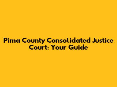 Pima County Consolidated Justice Court: Your Guide