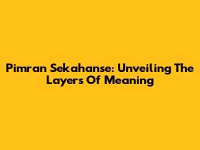 Pimran Sekahanse: Unveiling The Layers Of Meaning
