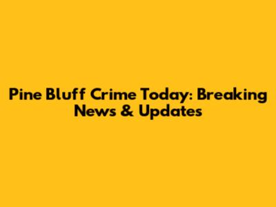 Pine Bluff Crime Today: Breaking News & Updates