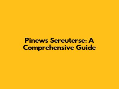 Pinews Sereuterse: A Comprehensive Guide