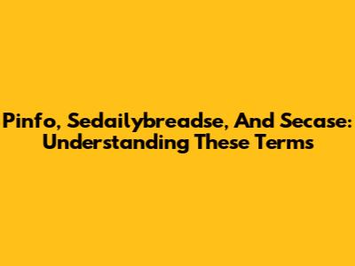 Pinfo, Sedailybreadse, And Secase: Understanding These Terms