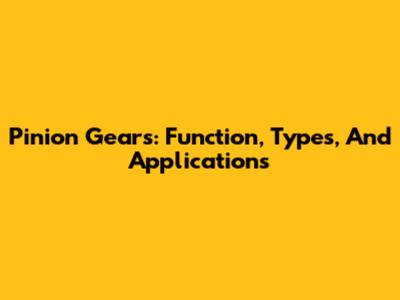 Pinion Gears: Function, Types, And Applications