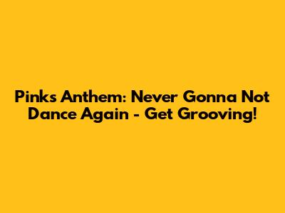 Pink's Anthem: Never Gonna Not Dance Again - Get Grooving!