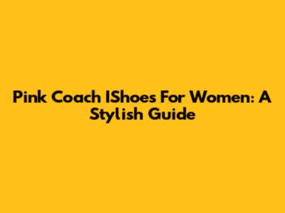 Pink Coach IShoes For Women: A Stylish Guide