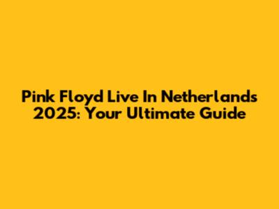 Pink Floyd Live In Netherlands 2025: Your Ultimate Guide