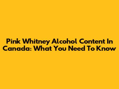 Pink Whitney Alcohol Content In Canada: What You Need To Know