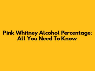 Pink Whitney Alcohol Percentage: All You Need To Know