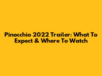 Pinocchio 2022 Trailer: What To Expect & Where To Watch