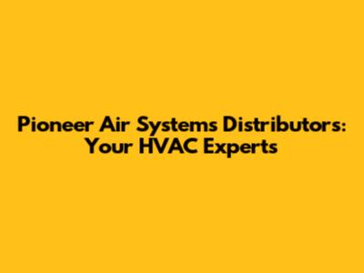 Pioneer Air Systems Distributors: Your HVAC Experts
