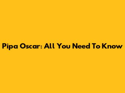 Pipa Oscar: All You Need To Know