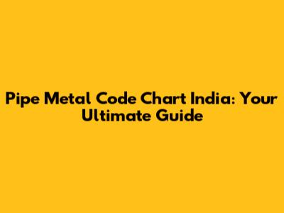 Pipe Metal Code Chart India: Your Ultimate Guide