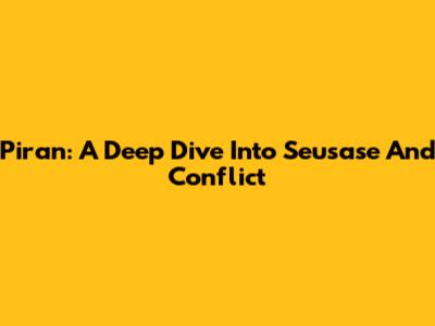 Piran: A Deep Dive Into Seusase And Conflict