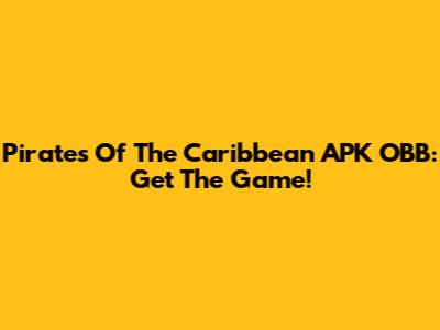 Pirates Of The Caribbean APK OBB: Get The Game!