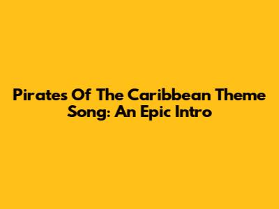 Pirates Of The Caribbean Theme Song: An Epic Intro