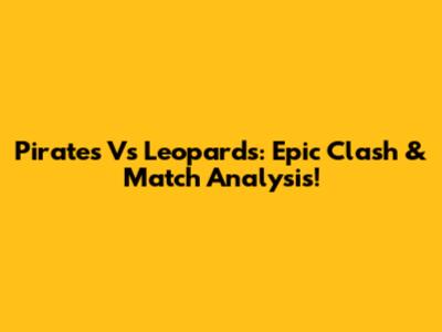 Pirates Vs Leopards: Epic Clash & Match Analysis!
