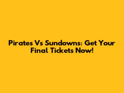 Pirates Vs Sundowns: Get Your Final Tickets Now!