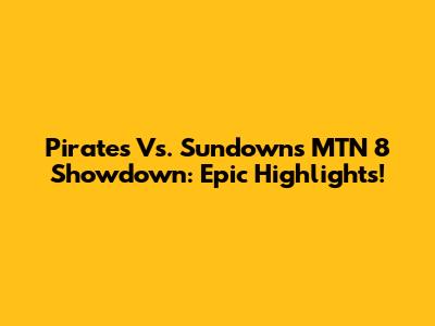 Pirates Vs. Sundowns MTN 8 Showdown: Epic Highlights!