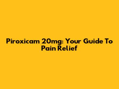 Piroxicam 20mg: Your Guide To Pain Relief