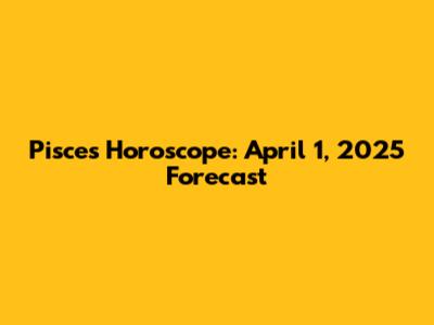 Pisces Horoscope: April 1, 2025 Forecast