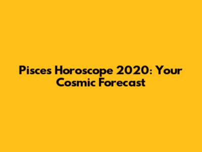 Pisces Horoscope 2020: Your Cosmic Forecast