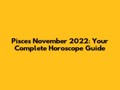 Pisces November 2022: Your Complete Horoscope Guide