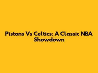 Pistons Vs Celtics: A Classic NBA Showdown